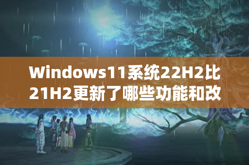 Windows11系统22H2比21H2更新了哪些功能和改进