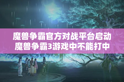 魔兽争霸官方对战平台启动魔兽争霸3游戏中不能打中文