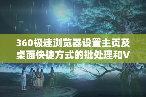 360极速浏览器设置主页及桌面快捷方式的批处理和VBS