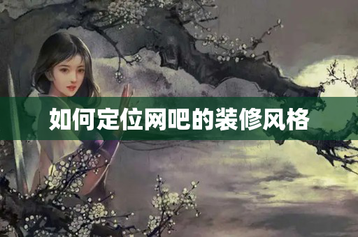 如何定位网吧的装修风格